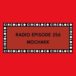 Mochakk - Circoloco Radio 256