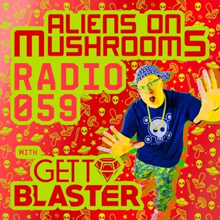 Gettoblaster - Aliens On Mushrooms Radio 059
