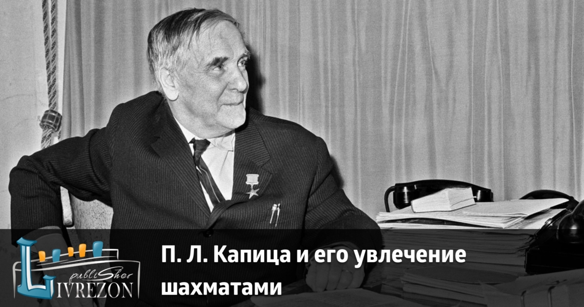 Капица нобелевская премия. Академик п.л. Капица. Петр Капица шахматы. П Л Капица достижения. Капица пётр Леонидович Museum.