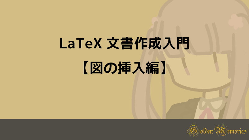 Latex 文書作成入門 図の挿入編 Golden Memories