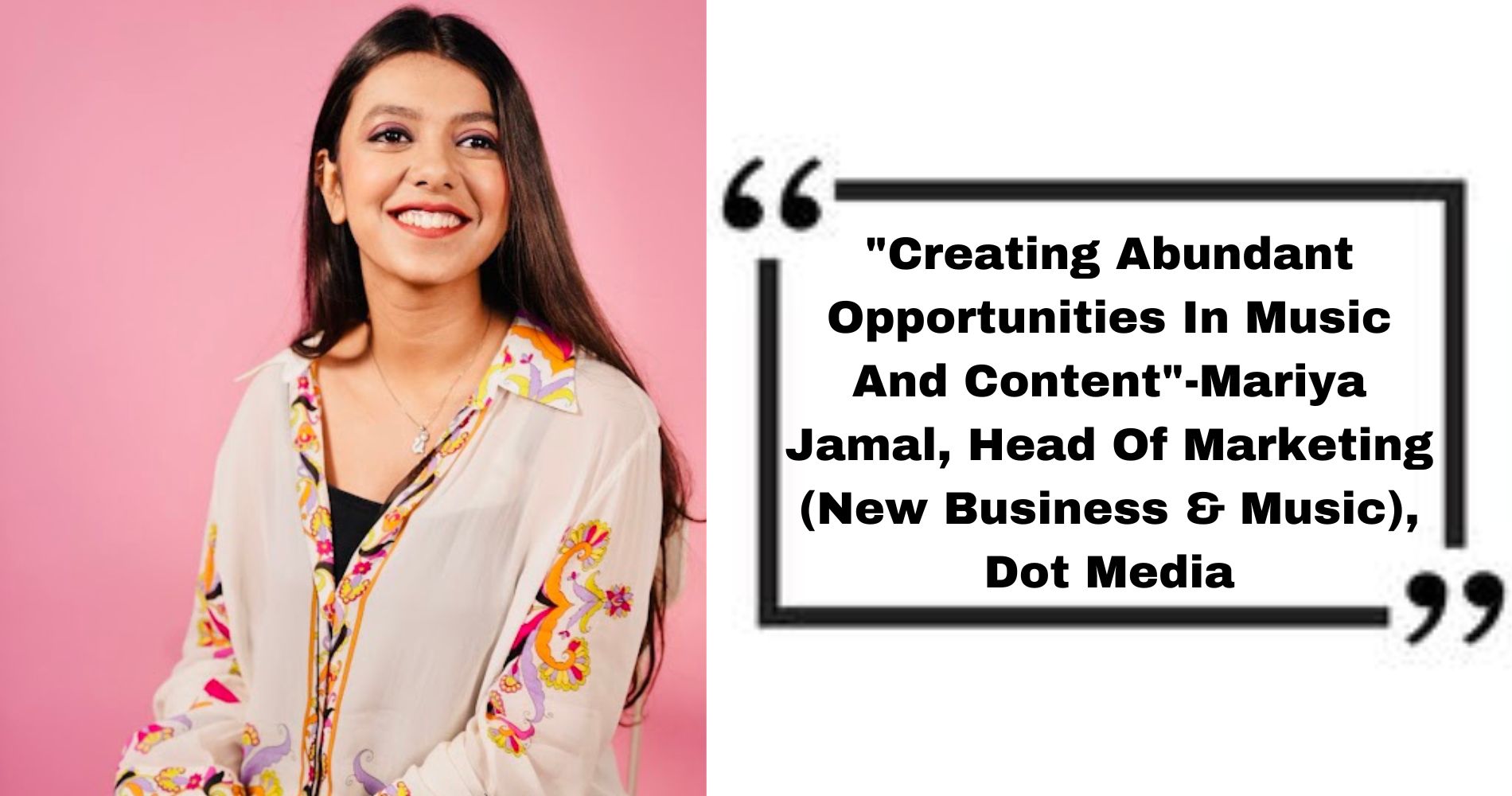 "Creating Abundant Opportunities In Music And Content"-Mariya Jamal, Head Of Marketing (New Business & Music), Dot Media