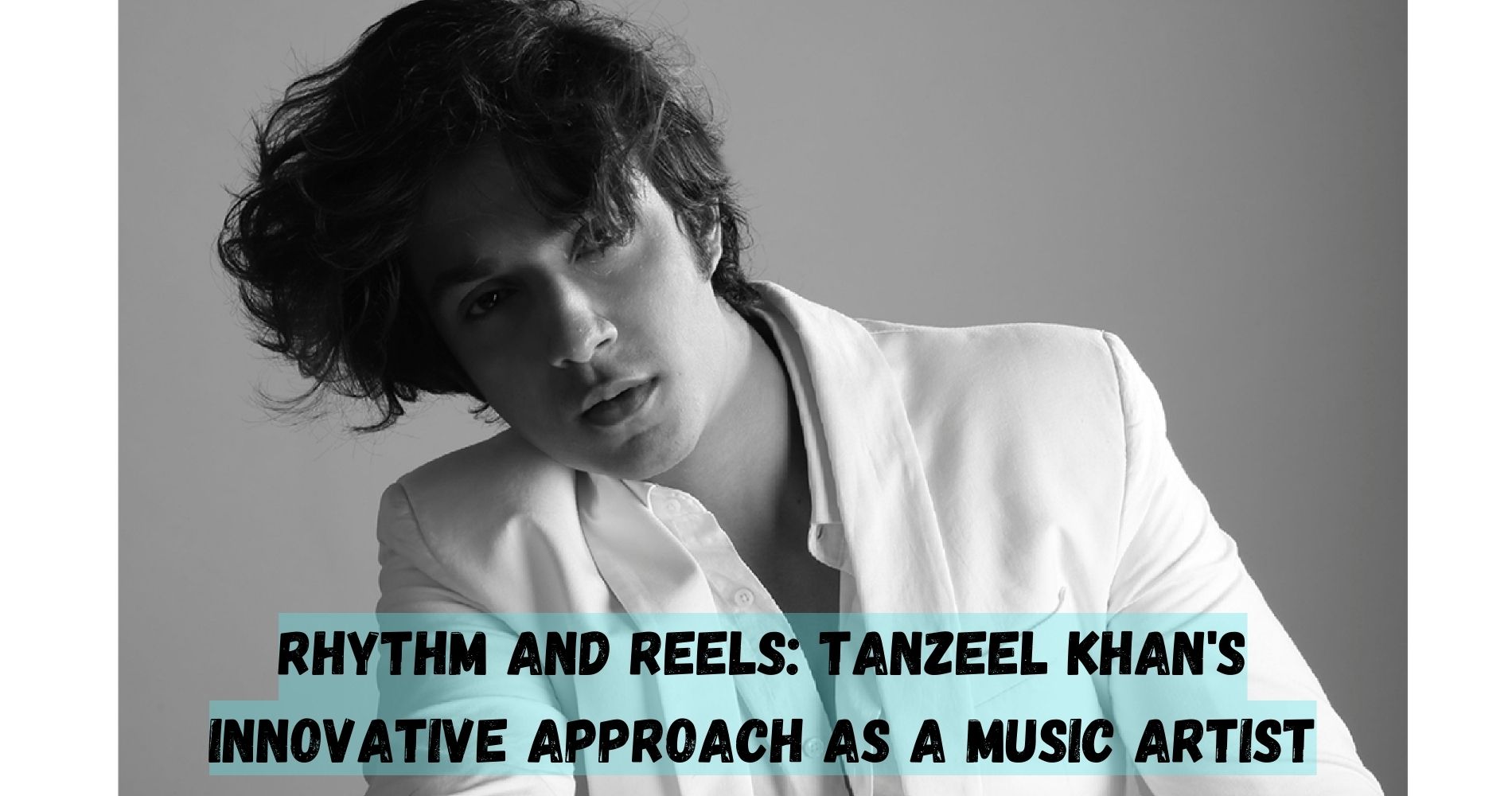 Rhythm And Reels: Tanzeel Khan's Innovative Approach As A Music