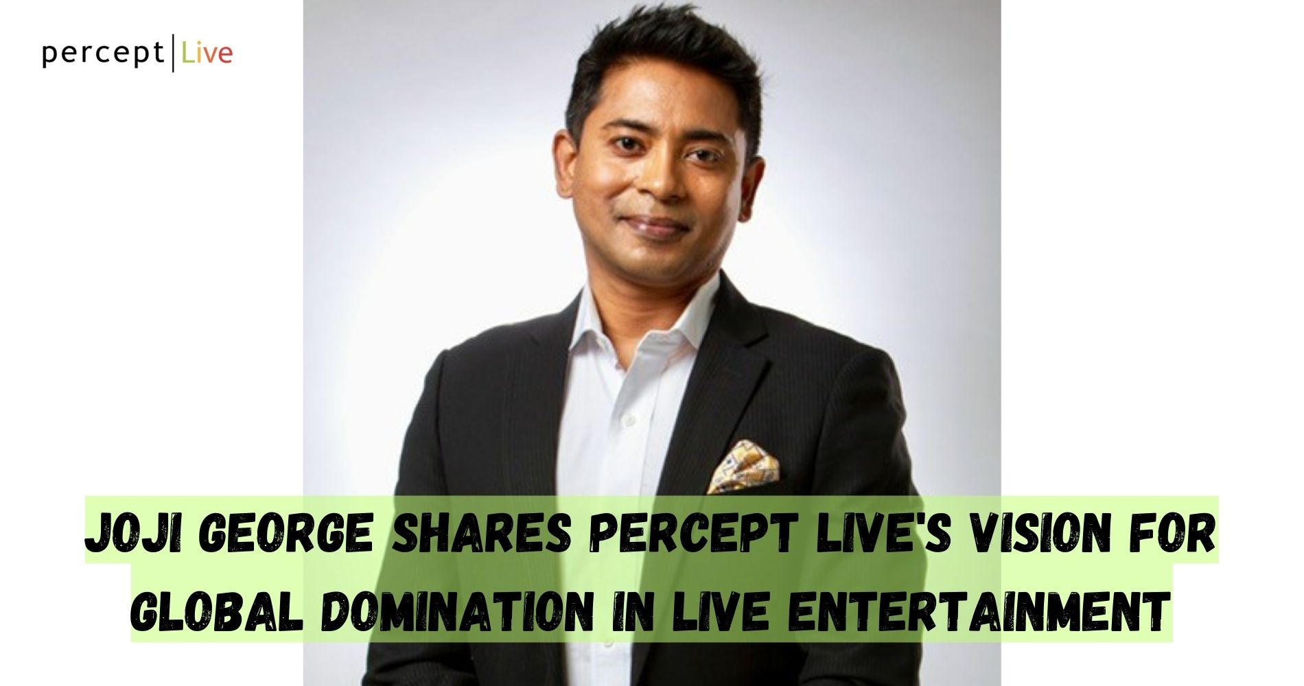 Joji George Shares Percept Live's Vision For Global Domination In Live Entertainment