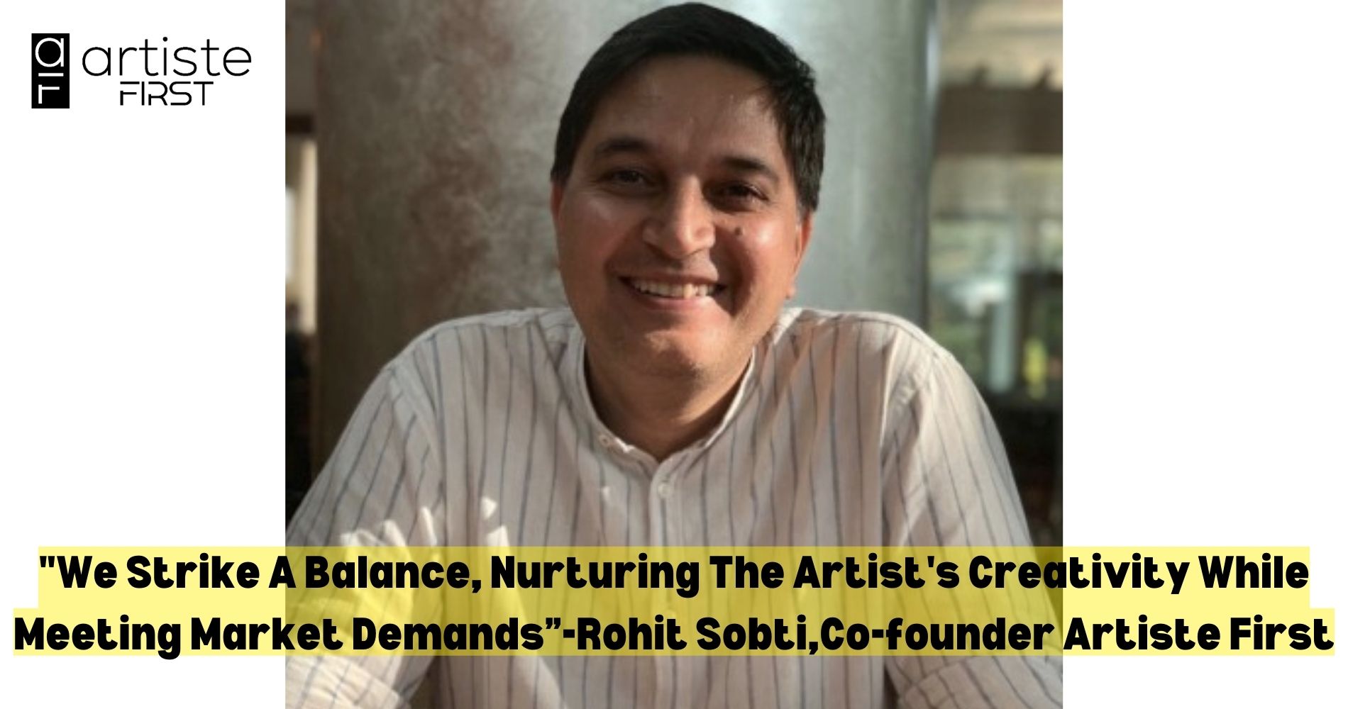 "We Strike A Balance, Nurturing The Artist's Creativity While Meeting Market Demands”-Rohit Sobti,Co-founder Artiste First