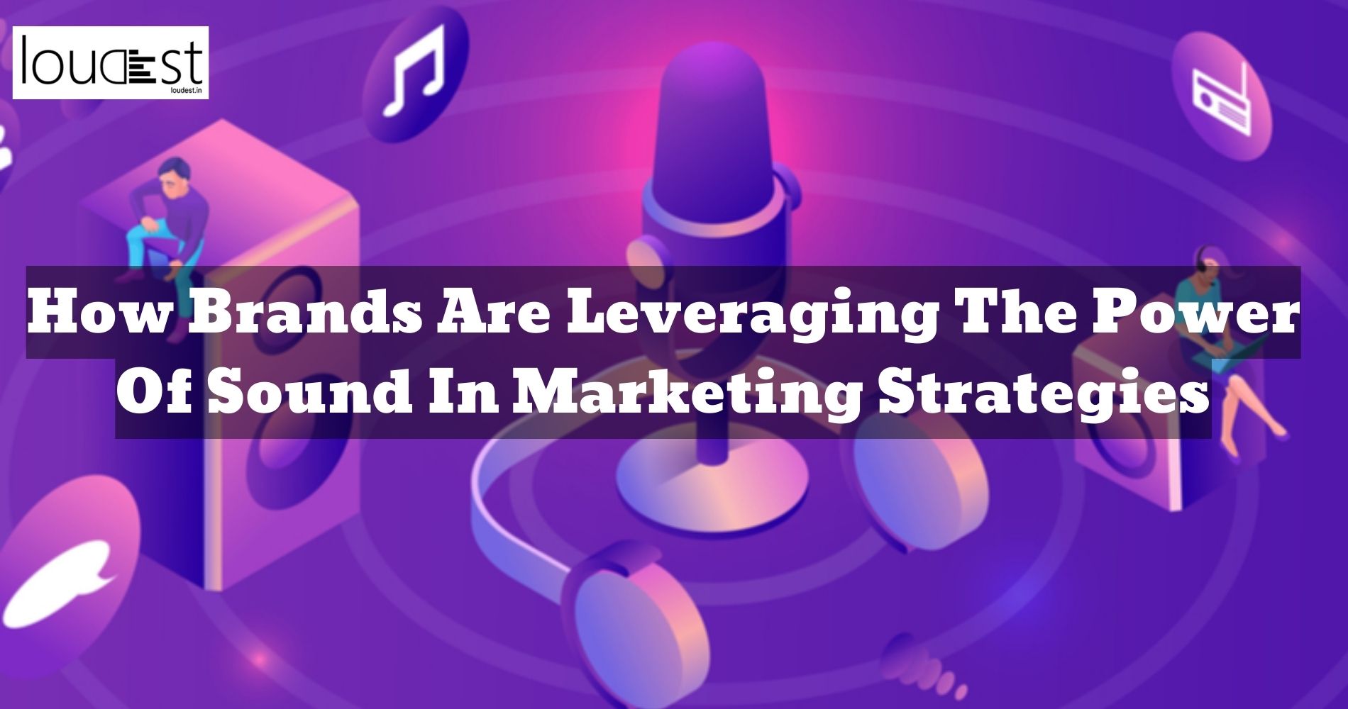 How Brands Are Leveraging The Power Of Sound In Marketing