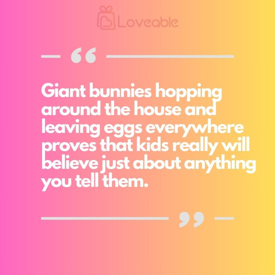 Giant bunnies hopping around the house and leaving eggs