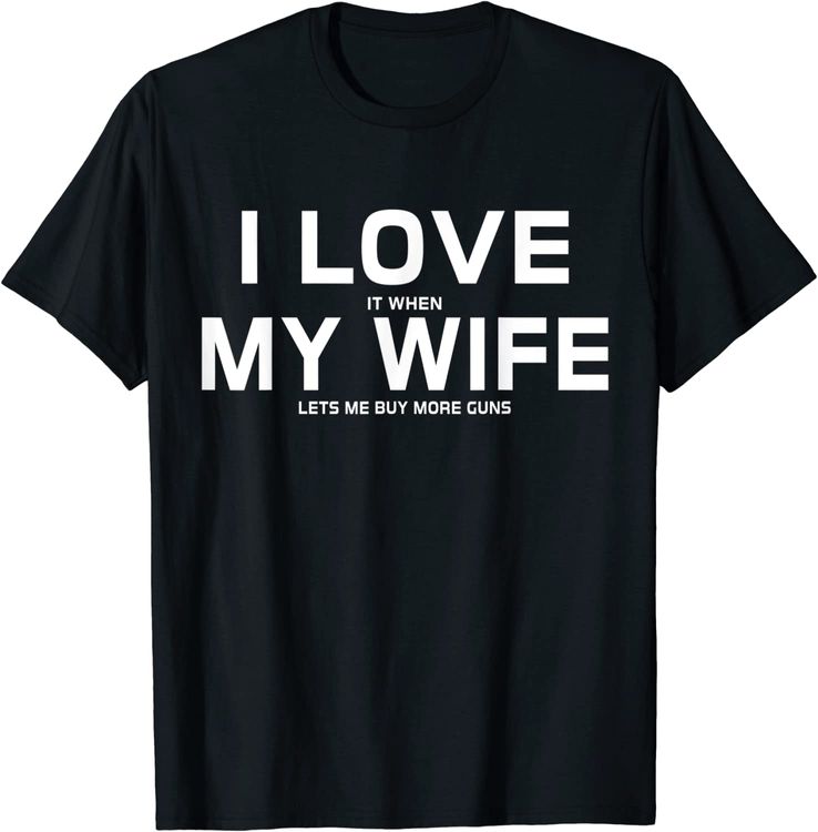 I Love It When My Wife Lets Me Buy More Guns T-Shirt