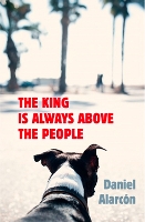 Book Cover for The King Is Always Above the People by Daniel Alarcón