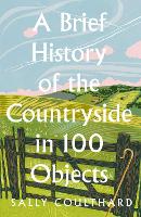 Book Cover for A Brief History of the Countryside in 100 Objects by Sally Coulthard