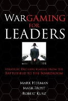 Book Cover for Wargaming for Leaders: Strategic Decision Making from the Battlefield to the Boardroom by Mark Herman, Mark Frost