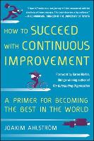 Book Cover for How to Succeed with Continuous Improvement: A Primer for Becoming the Best in the World by Joakim Ahlstrom