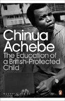 Book Cover for The Education of a British-Protected Child by Chinua Achebe