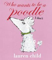 Who Wants to Be a Poodle, I Don't by Lauren Child