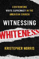 Book Cover for Witnessing Whiteness by Kristopher (Visiting Professor of Public Theology, Visiting Professor of Public Theology, Wesley Theological Seminary) Norris