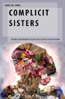 Book Cover for Complicit Sisters by Sara Research Fellow, School of Politics, Philosophy, Economics, Development, Geography, Research Fellow, School of P de Jong