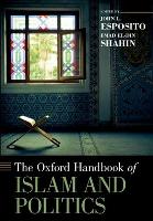 Book Cover for The Oxford Handbook of Islam and Politics by John L. (Professor of Religion and International Affairs and of Islamic Studies, Georgetown University, Professor of  Esposito