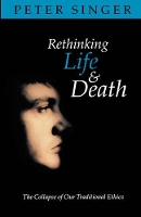 Book Cover for Rethinking Life and Death by Peter (Professor of Philosophy and Deputy Director of the Centre for Human Bioethics, Professor of Philosophy and Deput Singer