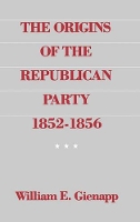 Book Cover for The Origins of the Republican Party 1852-1856 by William E. (Assistant Professor of History, University of Wyoming, Assistant Professor of History, University of Wyomi Gienapp