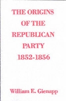 Book Cover for The Origins of the Republican Party 1852-1856 by William E. (Assistant Professor of History, Assistant Professor of History, University of Wyoming) Gienapp