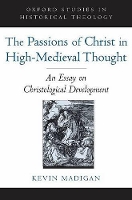 Book Cover for The Passions of Christ in High-Medieval Thought by Kevin Professor of the History of Christianity, Professor of the History of Christianity, Harvard Divinity School Madigan