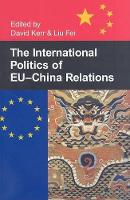 Book Cover for The International Politics of EU-China Relations by Liu (Associate Professor, Institute of European Studies, Chinese Academy of Social Sciences, Beijing, China) Fei