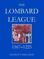 Book Cover for The Lombard League, 1167-1225 by Gianluca (British Academy Postdoctoral Fellow, Faculty of History, University of Cambridge, and Teaching Fellow, Scho Raccagni