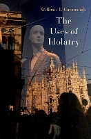 Book Cover for The Uses of Idolatry by William T Professor of Catholic Studies and Director of the Center for World Catholicism and Intercultural Theolog Cavanaugh