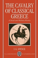 Book Cover for The Cavalry of Classical Greece by I G Senior Lecturer in Classics and Ancient History, Senior Lecturer in Classics and Ancient History, University of  Spence