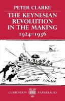 Book Cover for The Keynesian Revolution in the Making, 1924-1936 by Peter Reader in Modern History and Fellow, Reader in Modern History and Fellow, St Johns College, Cambridge Clarke