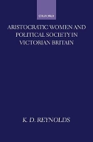 Book Cover for Aristocratic Women and Political Society in Victorian Britain by K D Research Editor, New Dictionary of National Biography, Research Editor, New Dictionary of National Biography Reynolds