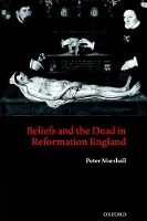 Book Cover for Beliefs and the Dead in Reformation England by Peter (, Senior Lecturer in History, University of Warwick) Marshall