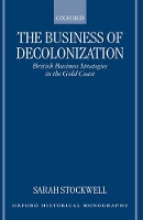 Book Cover for The Business of Decolonization by Sarah Lecturer in History, Lecturer in History, Kings College London Stockwell