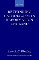 Book Cover for Rethinking Catholicism in Reformation England by Lucy E C Lecturer in History, Lecturer in History, Kings College, London Wooding
