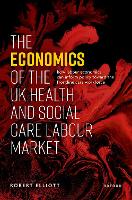 Book Cover for The Economics of the UK Health and Social Care Labour Market by Robert Emeritus Professor, Emeritus Professor, Health Economics Research Unit HERU at the University of Aberdeen Elliott