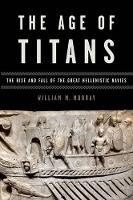 Book Cover for The Age of Titans by William (Mary and Gus Stathis Professor of Greek History, Mary and Gus Stathis Professor of Greek History, University o Murray