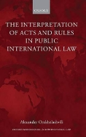 Book Cover for The Interpretation of Acts and Rules in Public International Law by Alexander (Shaw Foundation Junior Research Fellow, Jesus College, Oxford) Orakhelashvili