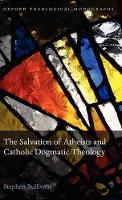 Book Cover for The Salvation of Atheists and Catholic Dogmatic Theology by Stephen Lecturer in Theology and Ethics, St Marys University College Bullivant