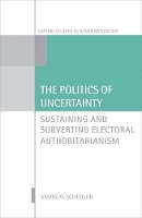 Book Cover for The Politics of Uncertainty by Andreas Professor of Political Science, Professor of Political Science, CIDE, Mexico City Schedler