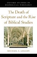 Book Cover for The Death of Scripture and the Rise of Biblical Studies by Michael C Instructor in Philosophy and Religious Studies, Instructor in Philosophy and Religious Studies, Philips Ac Legaspi