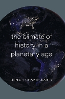 Book Cover for The Climate of History in a Planetary Age by Dipesh Chakrabarty