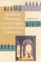 Book Cover for Academic Charisma and the Origins of the Research University by William Clark