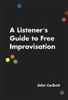 Book Cover for A Listener's Guide to Free Improvisation by John Corbett