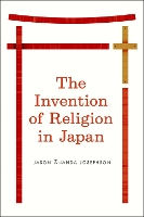 Book Cover for The Invention of Religion in Japan by Jason Ananda Josephson