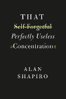 Book Cover for That Self-Forgetful Perfectly Useless Concentration by Alan Shapiro