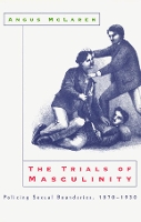 Book Cover for The Trials of Masculinity – Policing Sexual Boundaries, 1870–1930 by Angus Mclaren