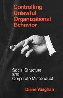 Book Cover for Controlling Unlawful Organizational Behavior – Social Structure and Corporate Misconduct by Diane Vaughan