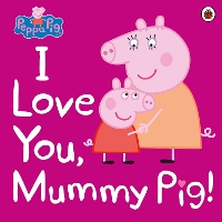 Book Cover for I Love You, Mummy Pig! by Lauren Holowaty, Neville Astley, Mark Baker