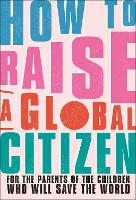 Book Cover for How to Raise a Global Citizen by Anna Davidson, Marvyn Harrison, Dr Annabelle Humanes, Dr Melernie Meheux