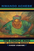 Book Cover for The Female King of Colonial Nigeria by Nwando Achebe