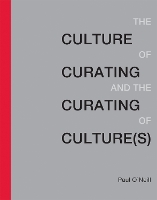 Book Cover for The Culture of Curating and the Curating of Culture(s) by Paul (Artistic Director, Publics) O'Neill